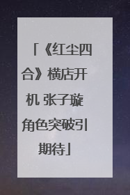 《红尘四合》横店开机 张子璇角色突破引期待