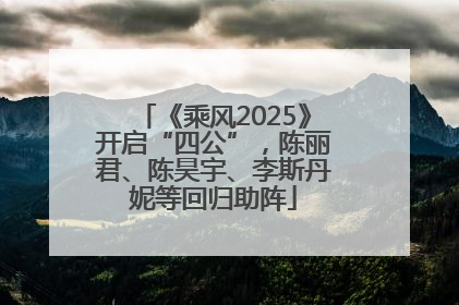 《乘风2025》开启“四公”，陈丽君、陈昊宇、李斯丹妮等回归助阵