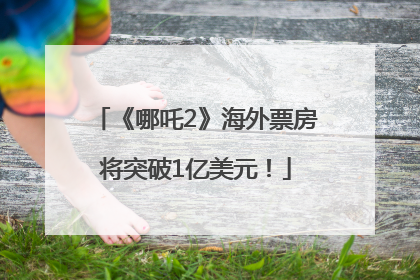 《哪吒2》海外票房将突破1亿美元！