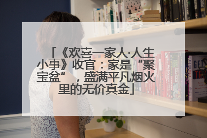 《欢喜一家人·人生小事》收官：家是“聚宝盆”，盛满平凡烟火里的无价真金