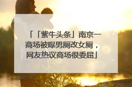 「紫牛头条」南京一商场被曝男厕改女厕，网友热议商场很委屈