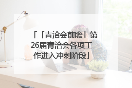 「青洽会前瞻」第26届青洽会各项工作进入冲刺阶段