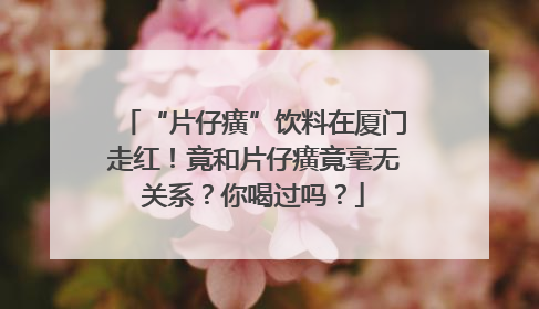 “片仔癀”饮料在厦门走红！竟和片仔癀竟毫无关系？你喝过吗？