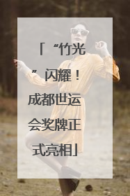 “竹光”闪耀！成都世运会奖牌正式亮相