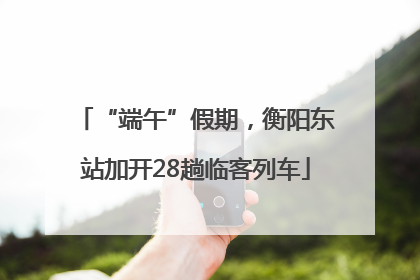 “端午”假期，衡阳东站加开28趟临客列车