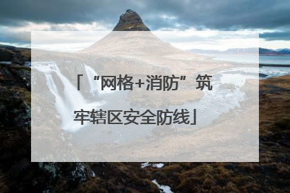 “网格+消防”筑牢辖区安全防线