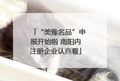 “美豫名品”申报开始啦 南阳内注册企业认真看