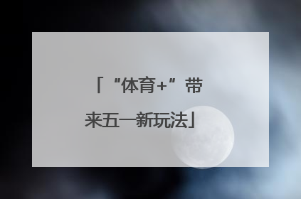 “体育+”带来五一新玩法