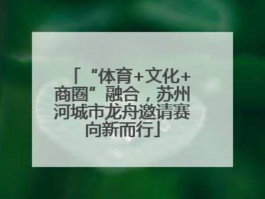 “体育+文化+商圈”融合，苏州河城市龙舟邀请赛向新而行