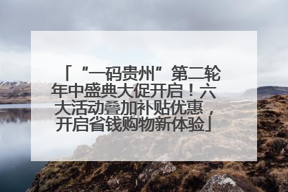 “一码贵州”第二轮年中盛典大促开启！六大活动叠加补贴优惠，开启省钱购物新体验