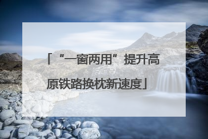“一窗两用”提升高原铁路换枕新速度