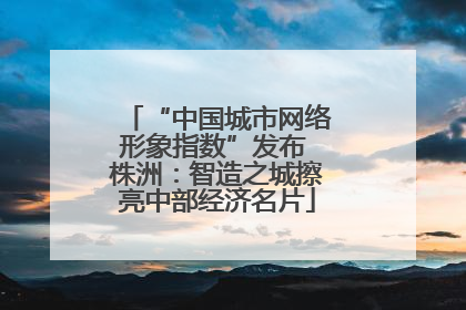 “中国城市网络形象指数”发布 株洲：智造之城擦亮中部经济名片