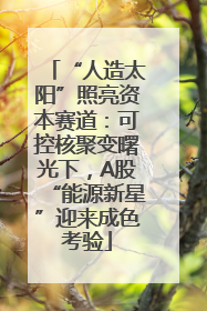 “人造太阳”照亮资本赛道：可控核聚变曙光下，A股“能源新星”迎来成色考验