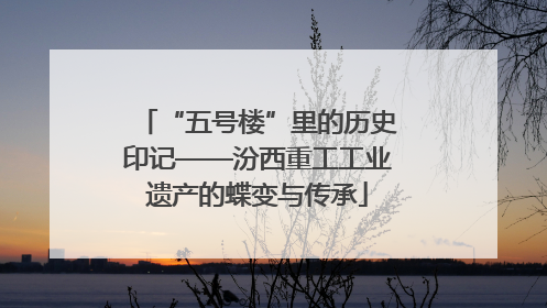 “五号楼”里的历史印记——汾西重工工业遗产的蝶变与传承