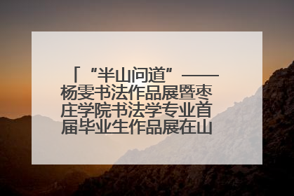 “半山问道”——杨雯书法作品展暨枣庄学院书法学专业首届毕业生作品展在山东省文化馆开幕