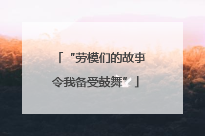 “劳模们的故事令我备受鼓舞”