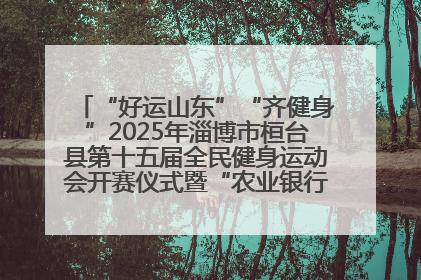 “好运山东”“齐健身”2025年淄博市桓台县第十五届全民健身运动会开赛仪式暨“农业银行杯”第一届社区工作队伍运动会开赛