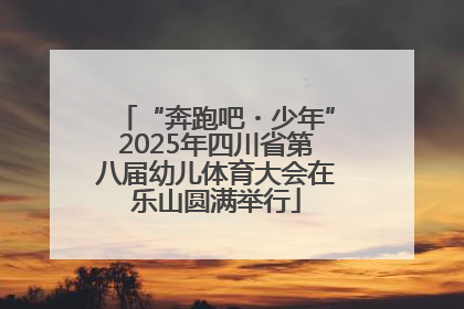 “奔跑吧・少年”2025年四川省第八届幼儿体育大会在乐山圆满举行