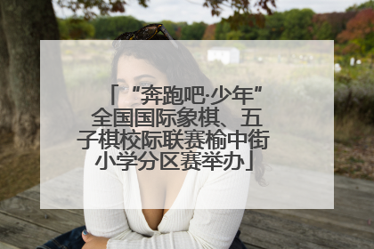 “奔跑吧·少年” 全国国际象棋、五子棋校际联赛榆中街小学分区赛举办