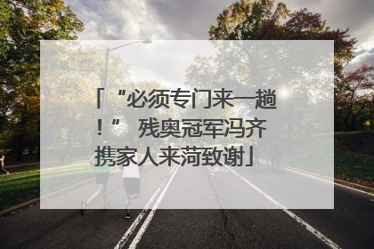 “必须专门来一趟！” 残奥冠军冯齐携家人来菏致谢