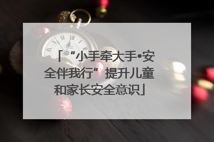 “小手牵大手•安全伴我行”提升儿童和家长安全意识