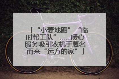 “小麦地图”“临时帮工队”……暖心服务吸引农机手慕名而来“远方的家”