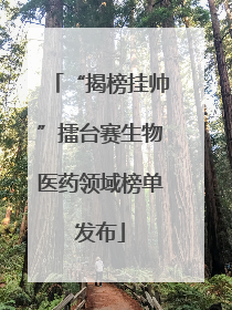 “揭榜挂帅”擂台赛生物医药领域榜单发布
