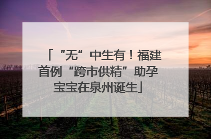 “无”中生有！福建首例“跨市供精”助孕宝宝在泉州诞生