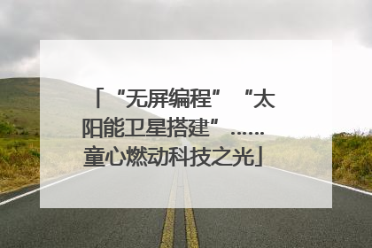 “无屏编程”“太阳能卫星搭建”……童心燃动科技之光