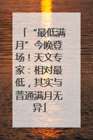 “最低满月”今晚登场！天文专家：相对最低，其实与普通满月无异