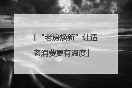 “老房焕新”让适老消费更有温度