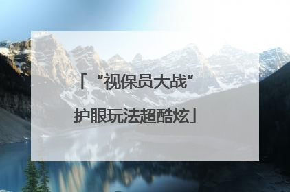 “视保员大战” 护眼玩法超酷炫