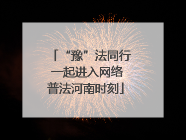 “豫”法同行 一起进入网络普法河南时刻