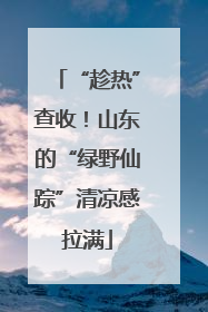 “趁热”查收！山东的“绿野仙踪”清凉感拉满