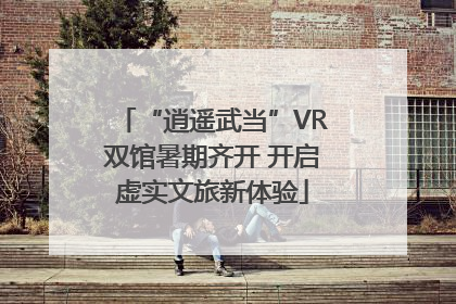 “逍遥武当”VR双馆暑期齐开 开启虚实文旅新体验