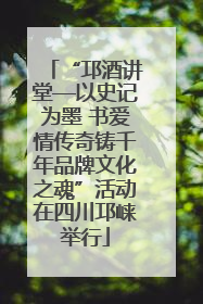 “邛酒讲堂—以史记为墨 书爱情传奇铸千年品牌文化之魂”活动在四川邛崃举行