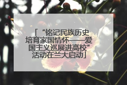 “铭记民族历史 培育家国情怀——爱国主义巡展进高校”活动在兰大启动