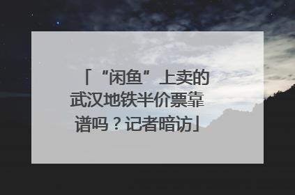 “闲鱼”上卖的武汉地铁半价票靠谱吗？记者暗访