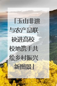 玉山非遗与农产品联袂进高校 校地携手共绘乡村振兴新图景