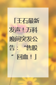 王石最新发声！万科晚间突发公告：“售股”回血！