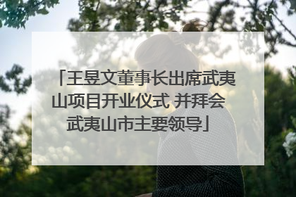 王昱文董事长出席武夷山项目开业仪式 并拜会武夷山市主要领导