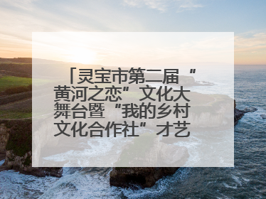 灵宝市第二届“黄河之恋”文化大舞台暨“我的乡村文化合作社”才艺大赛举办