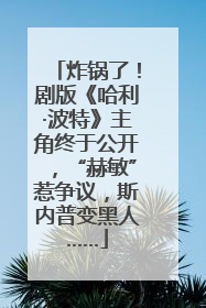 炸锅了！剧版《哈利·波特》主角终于公开，“赫敏”惹争议，斯内普变黑人……