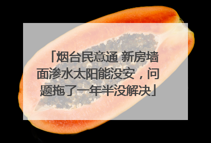 烟台民意通 新房墙面渗水太阳能没安，问题拖了一年半没解决