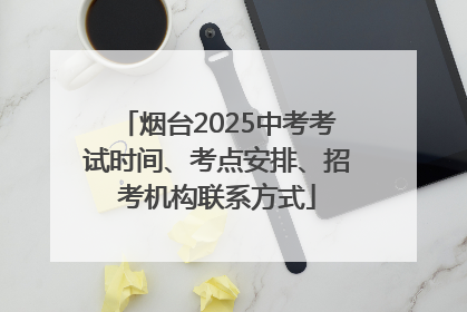 烟台2025中考考试时间、考点安排、招考机构联系方式