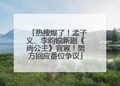 热搜爆了！孟子义、李昀锐新剧《尚公主》官宣！男方回应番位争议