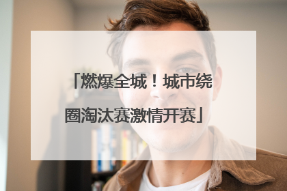 燃爆全城！城市绕圈淘汰赛激情开赛