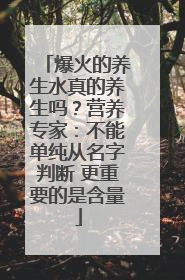 爆火的养生水真的养生吗？营养专家：不能单纯从名字判断 更重要的是含量