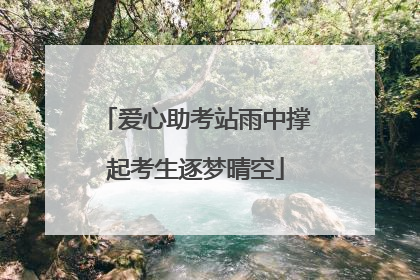 爱心助考站雨中撑起考生逐梦晴空
