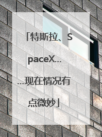 特斯拉、SpaceX……现在情况有点微妙